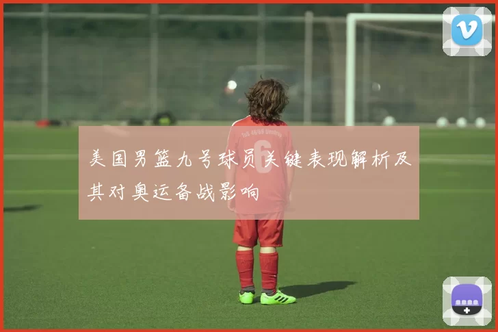 美国男篮九号球员关键表现解析及其对奥运备战影响