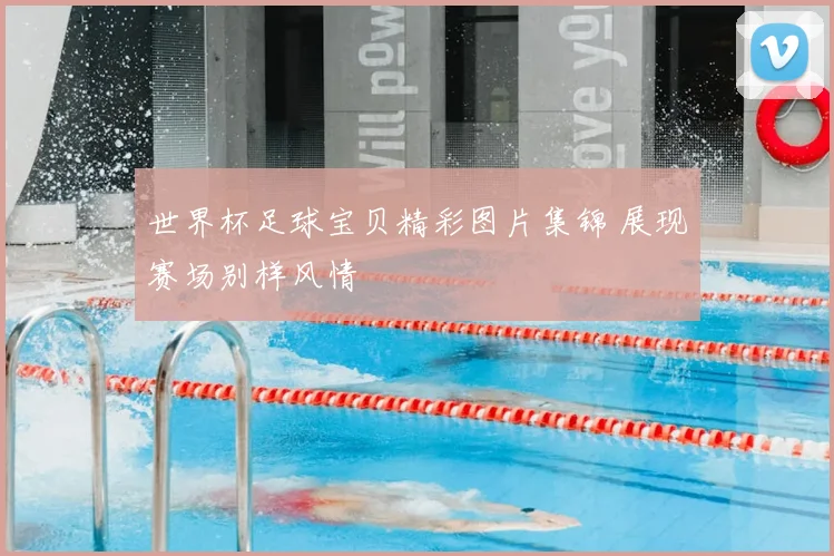 世界杯足球宝贝精彩图片集锦 展现赛场别样风情