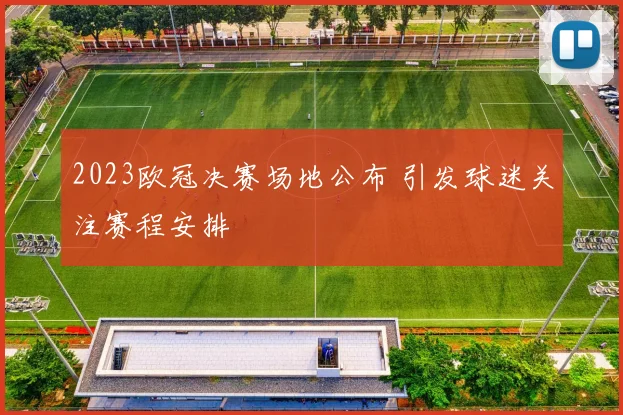2023欧冠决赛场地公布 引发球迷关注赛程安排