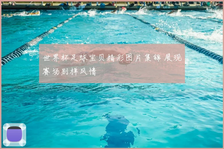 世界杯足球宝贝精彩图片集锦 展现赛场别样风情