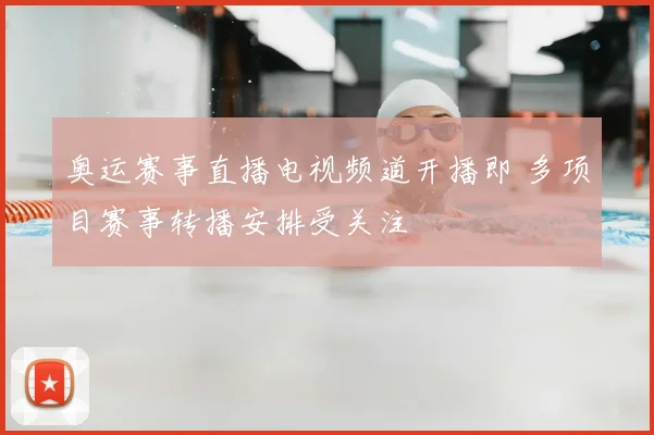 奥运赛事直播电视频道开播即 多项目赛事转播安排受关注