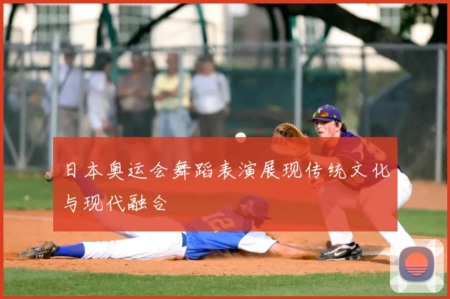 日本奥运会舞蹈表演展现传统文化与现代融合