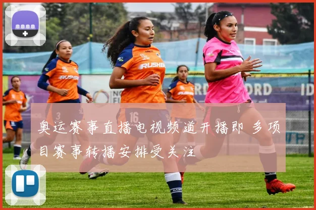 奥运赛事直播电视频道开播即 多项目赛事转播安排受关注