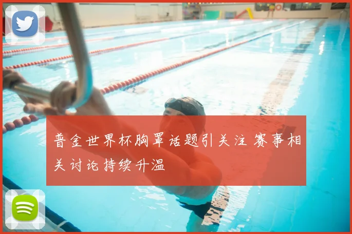 普金世界杯胸罩话题引关注 赛事相关讨论持续升温