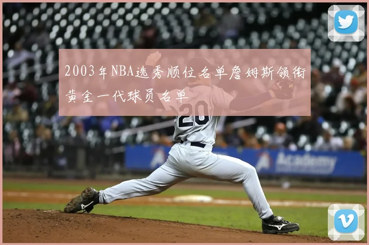 2003年NBA选秀顺位名单詹姆斯领衔黄金一代球员名单