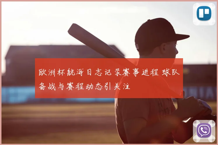 欧洲杯航海日志记录赛事进程 球队备战与赛程动态引关注