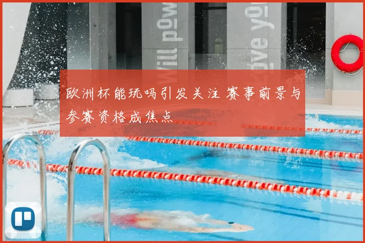 欧洲杯能玩吗引发关注 赛事前景与参赛资格成焦点