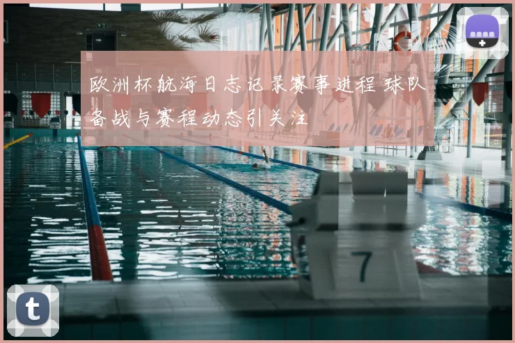 欧洲杯航海日志记录赛事进程 球队备战与赛程动态引关注